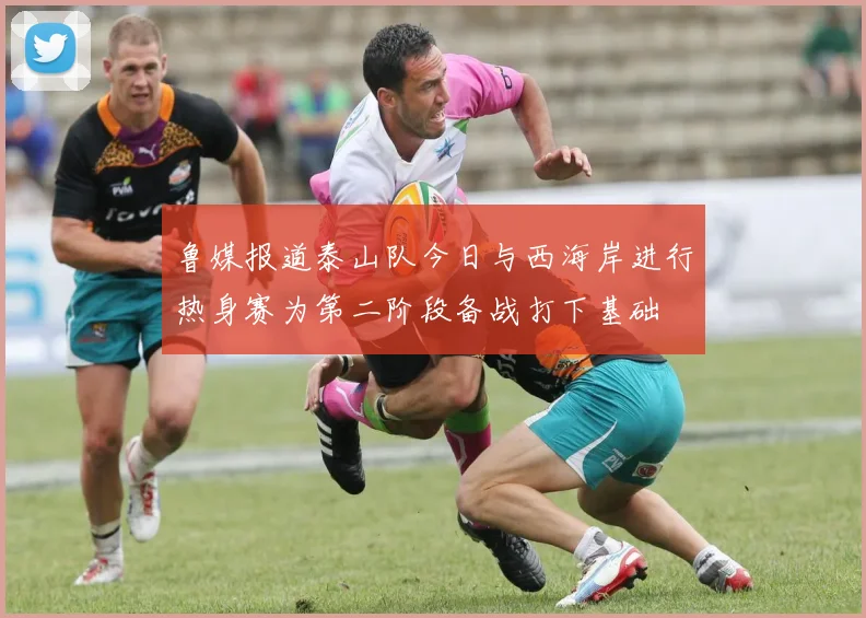 鲁媒报道泰山队今日与西海岸进行热身赛为第二阶段备战打下基础