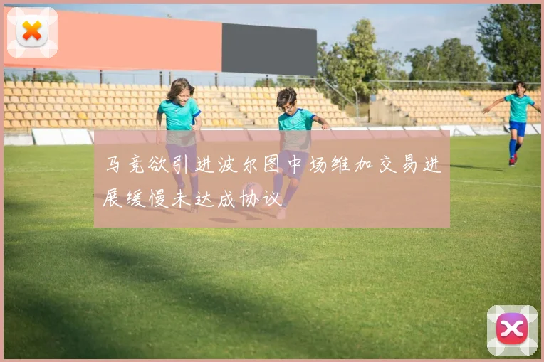 马竞欲引进波尔图中场维加交易进展缓慢未达成协议