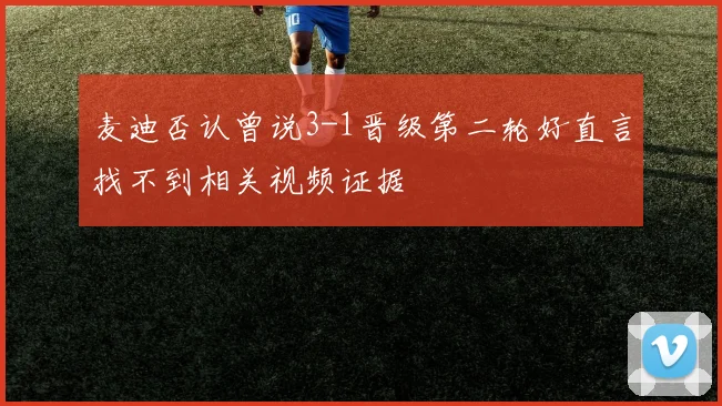 麦迪否认曾说3-1晋级第二轮好直言找不到相关视频证据
