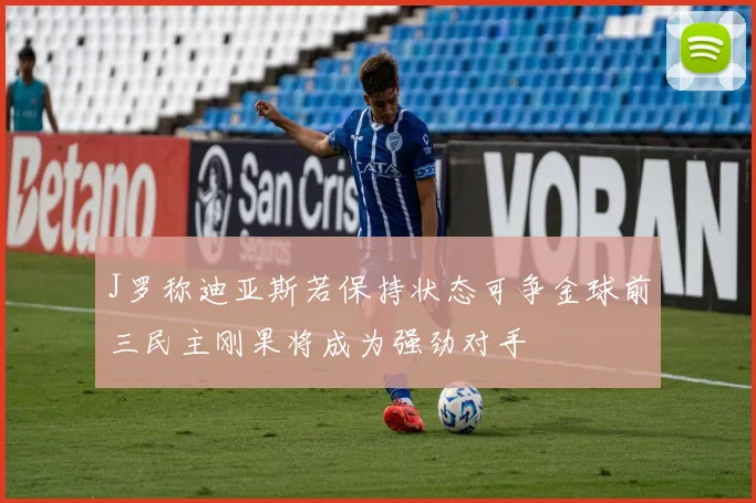 J罗称迪亚斯若保持状态可争金球前三民主刚果将成为强劲对手