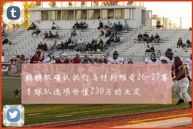 鹈鹕队确认执行马特科维奇26-27赛季球队选项价值230万的决定
