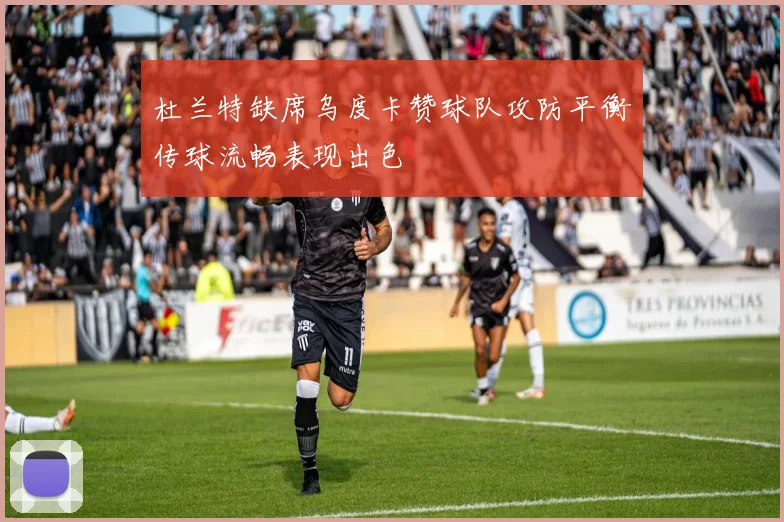 杜兰特缺席乌度卡赞球队攻防平衡传球流畅表现出色