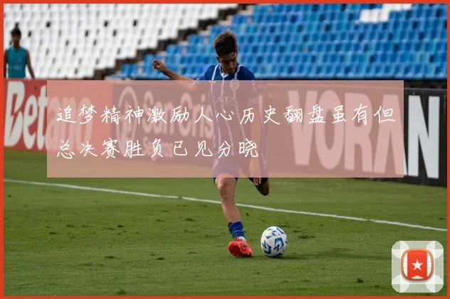 追梦精神激励人心历史翻盘虽有但总决赛胜负已见分晓