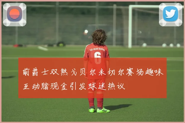 前爵士双煞戈贝尔米切尔赛场趣味互动赌现金引发球迷热议